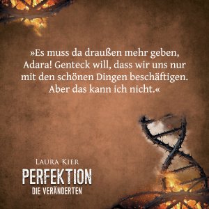 Textausschnitt aus dem Roman »Perfektion – Die Veränderten« mit dem Inhalt: »Es muss da draußen mehr geben, Adara! Genteck will, dass wir uns nur mit den schönen Dingen beschäftigen. Aber das kann ich nicht.«