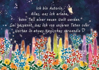 Illustration von Laura Kier: Im Hintergrund ist ein Sternenhimmel zu sehen, unten leuchtende Blüten. In der Mitte steht der Text: Ich bin Autorin. Alles, was ich erlebe, kann Teil einer neuen Welt werden. Sei gespannt, was ich von unseren Taten oder Worten in etwas Magisches verwandle.
